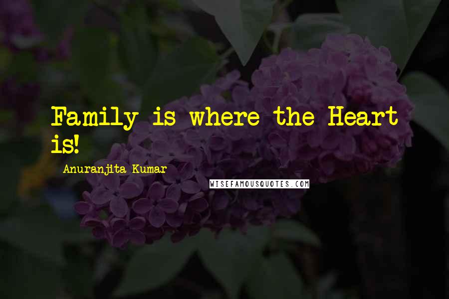 Anuranjita Kumar Quotes: Family is where the Heart is!