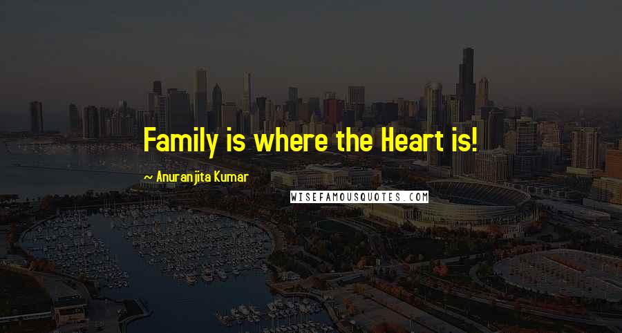 Anuranjita Kumar Quotes: Family is where the Heart is!