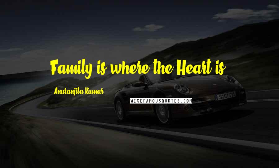 Anuranjita Kumar Quotes: Family is where the Heart is!
