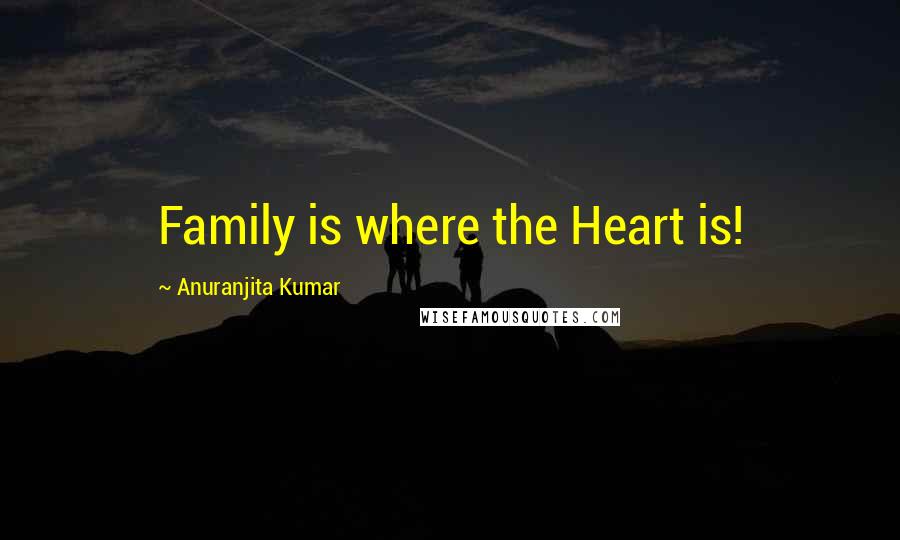 Anuranjita Kumar Quotes: Family is where the Heart is!