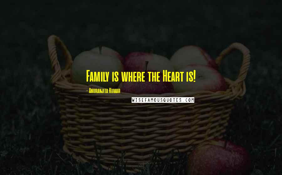Anuranjita Kumar Quotes: Family is where the Heart is!