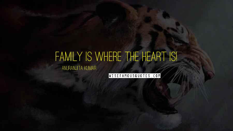Anuranjita Kumar Quotes: Family is where the Heart is!