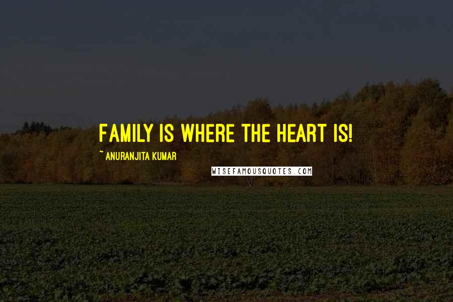 Anuranjita Kumar Quotes: Family is where the Heart is!