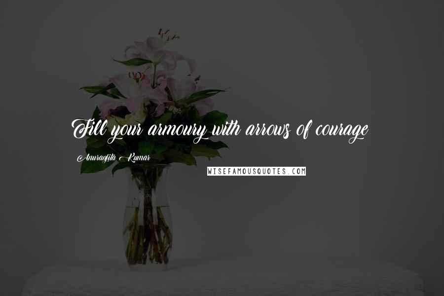 Anuranjita Kumar Quotes: Fill your armoury with arrows of courage!