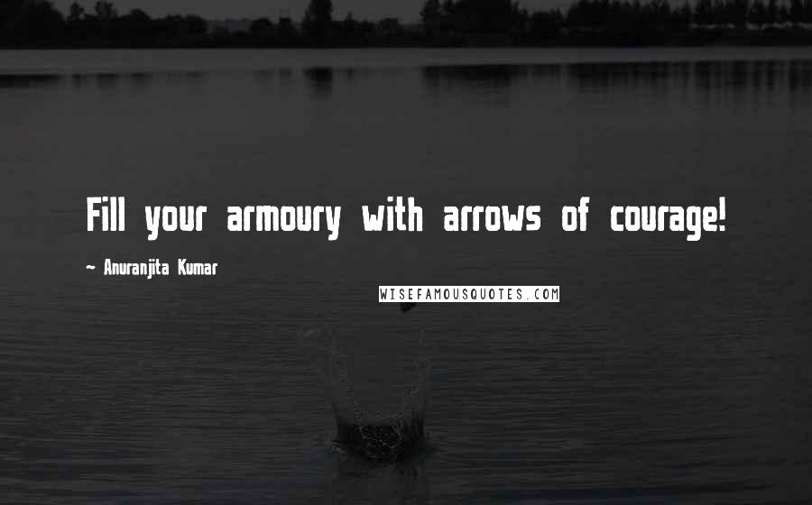 Anuranjita Kumar Quotes: Fill your armoury with arrows of courage!