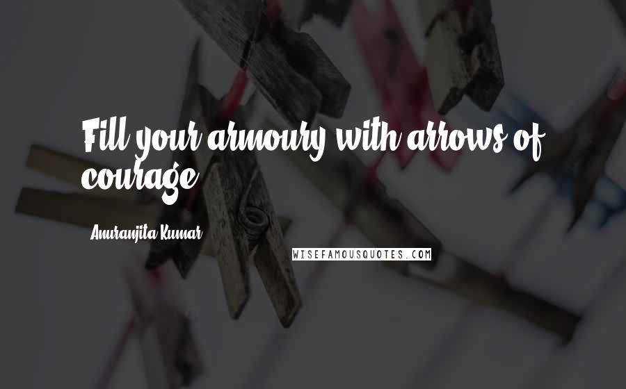 Anuranjita Kumar Quotes: Fill your armoury with arrows of courage!
