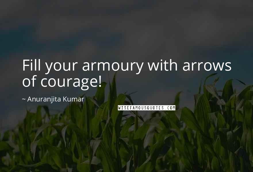 Anuranjita Kumar Quotes: Fill your armoury with arrows of courage!