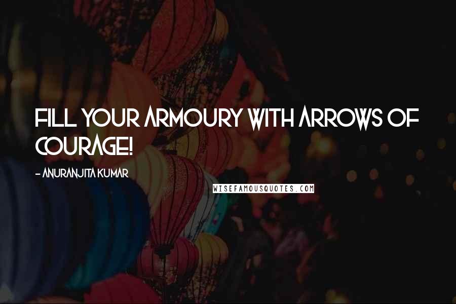 Anuranjita Kumar Quotes: Fill your armoury with arrows of courage!