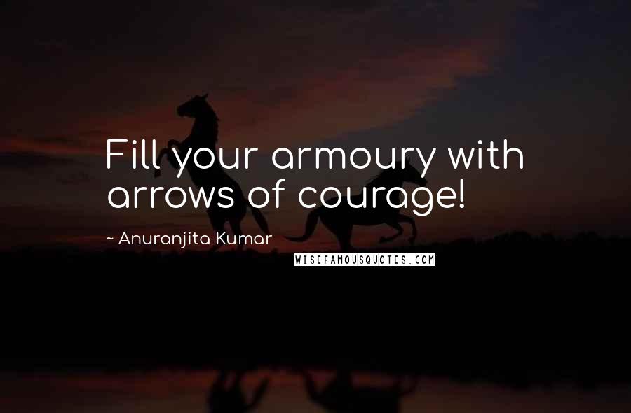 Anuranjita Kumar Quotes: Fill your armoury with arrows of courage!