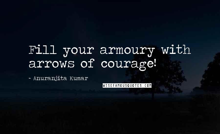Anuranjita Kumar Quotes: Fill your armoury with arrows of courage!