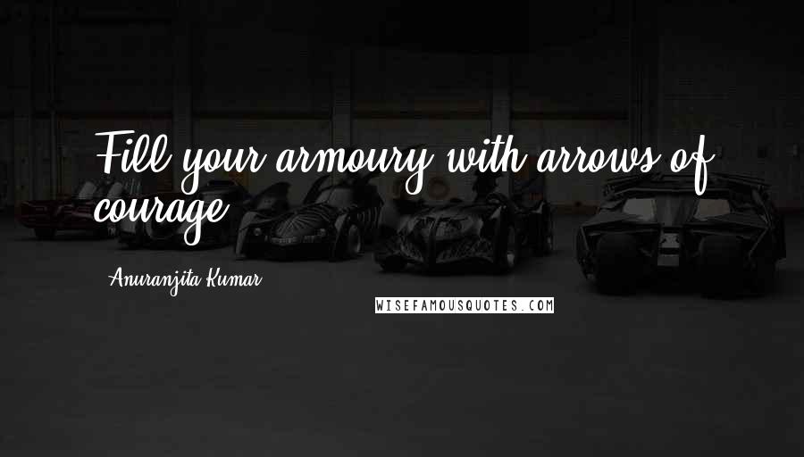 Anuranjita Kumar Quotes: Fill your armoury with arrows of courage!