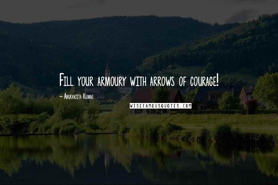 Anuranjita Kumar Quotes: Fill your armoury with arrows of courage!