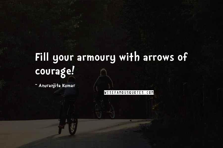 Anuranjita Kumar Quotes: Fill your armoury with arrows of courage!