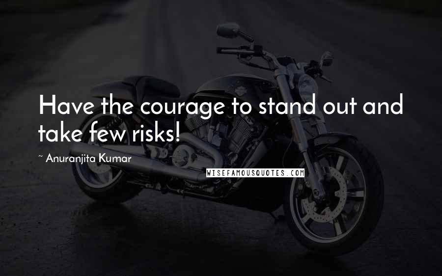 Anuranjita Kumar Quotes: Have the courage to stand out and take few risks!