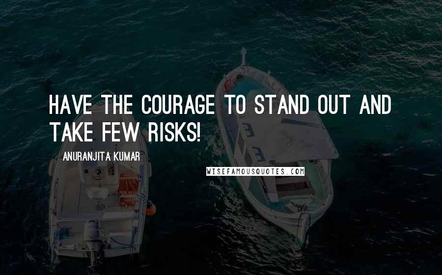 Anuranjita Kumar Quotes: Have the courage to stand out and take few risks!