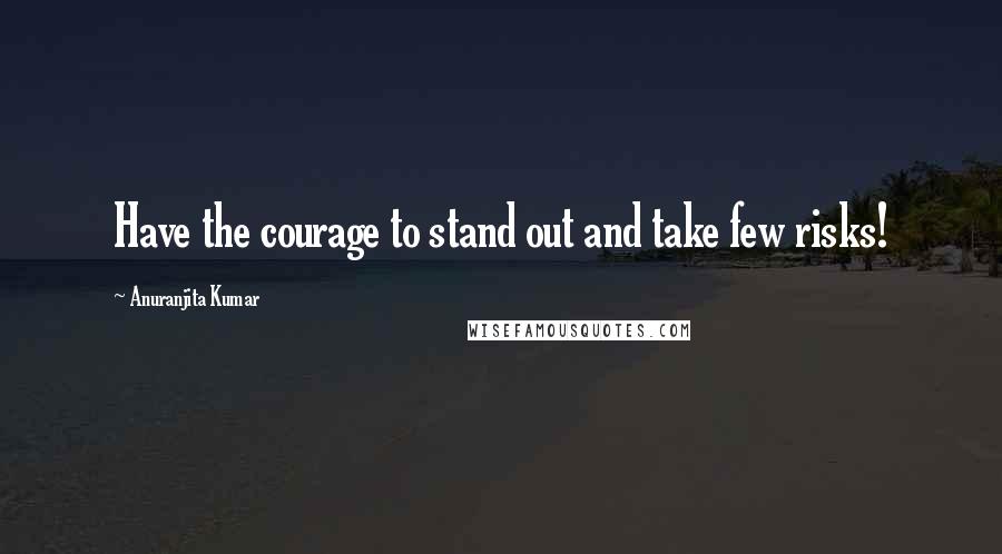 Anuranjita Kumar Quotes: Have the courage to stand out and take few risks!