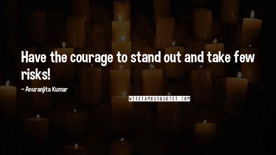 Anuranjita Kumar Quotes: Have the courage to stand out and take few risks!