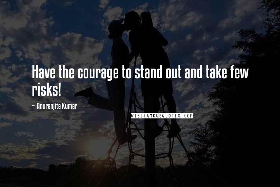 Anuranjita Kumar Quotes: Have the courage to stand out and take few risks!