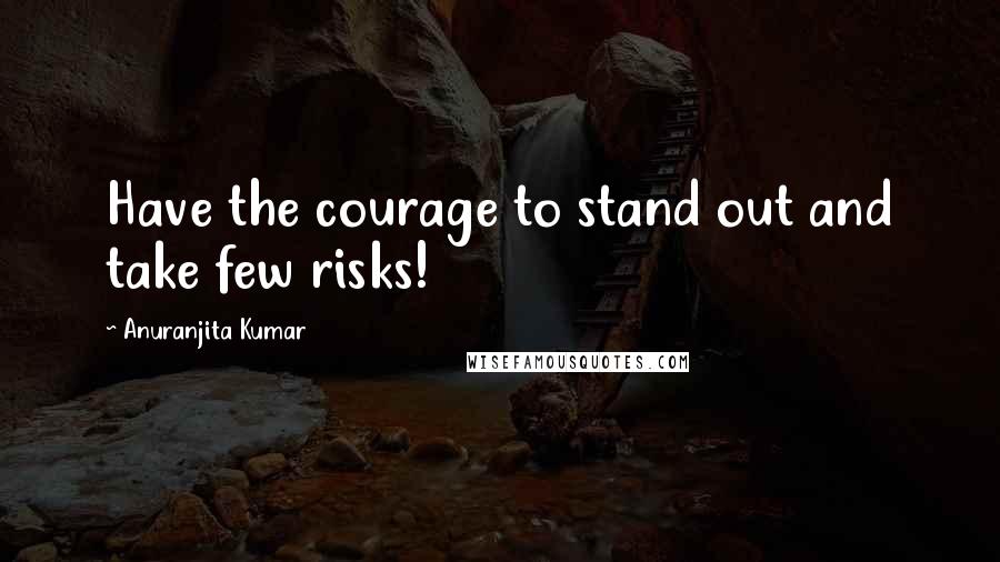 Anuranjita Kumar Quotes: Have the courage to stand out and take few risks!