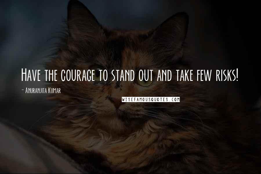 Anuranjita Kumar Quotes: Have the courage to stand out and take few risks!