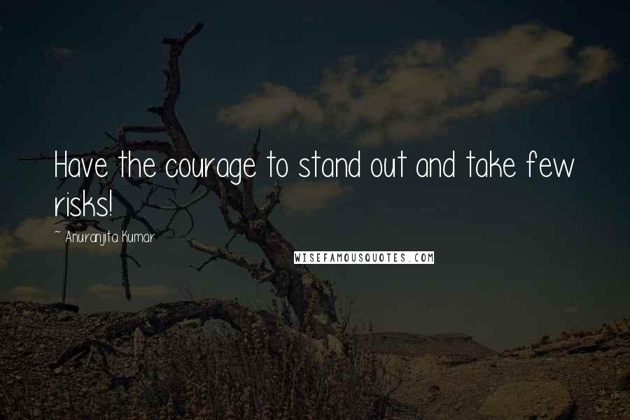 Anuranjita Kumar Quotes: Have the courage to stand out and take few risks!