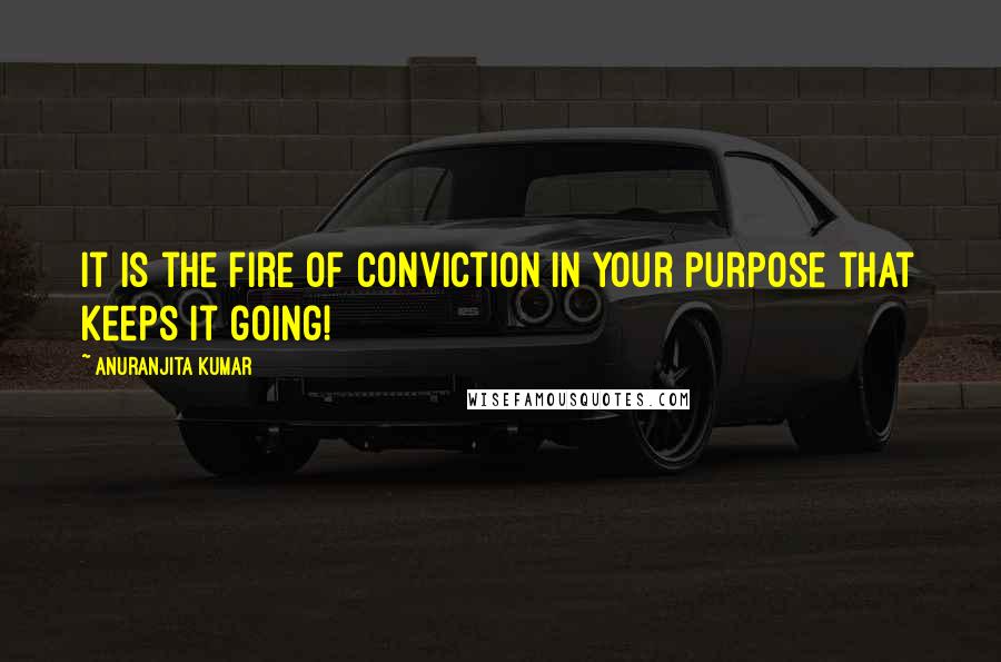 Anuranjita Kumar Quotes: It is the fire of conviction in your purpose that keeps it going!