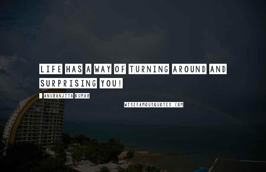 Anuranjita Kumar Quotes: Life has a way of turning around and surprising you!