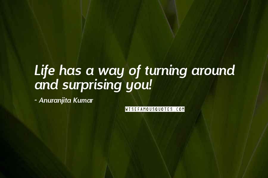 Anuranjita Kumar Quotes: Life has a way of turning around and surprising you!