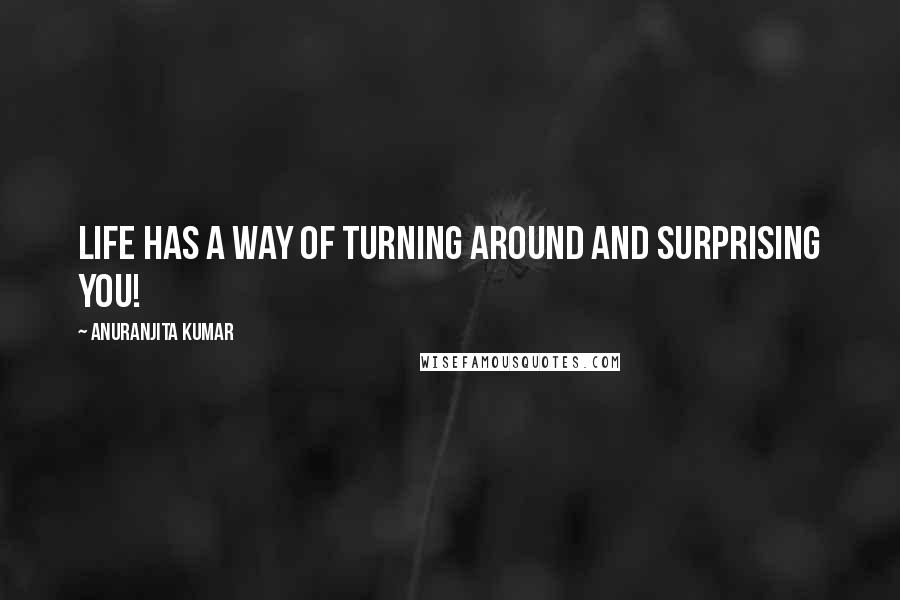 Anuranjita Kumar Quotes: Life has a way of turning around and surprising you!