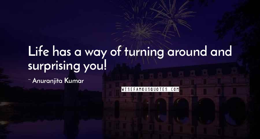 Anuranjita Kumar Quotes: Life has a way of turning around and surprising you!