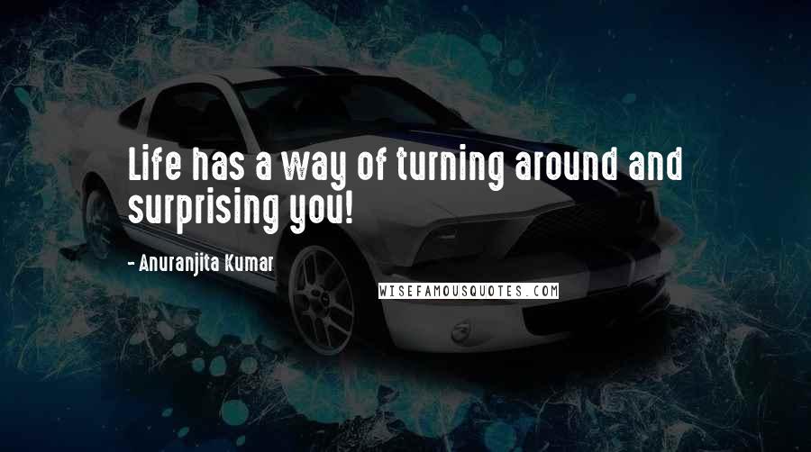 Anuranjita Kumar Quotes: Life has a way of turning around and surprising you!