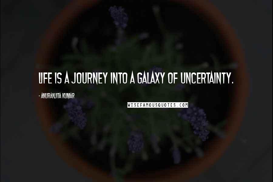 Anuranjita Kumar Quotes: Life is a journey into a galaxy of uncertainty.