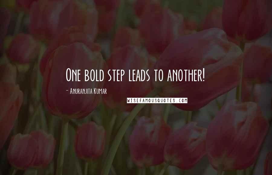 Anuranjita Kumar Quotes: One bold step leads to another!