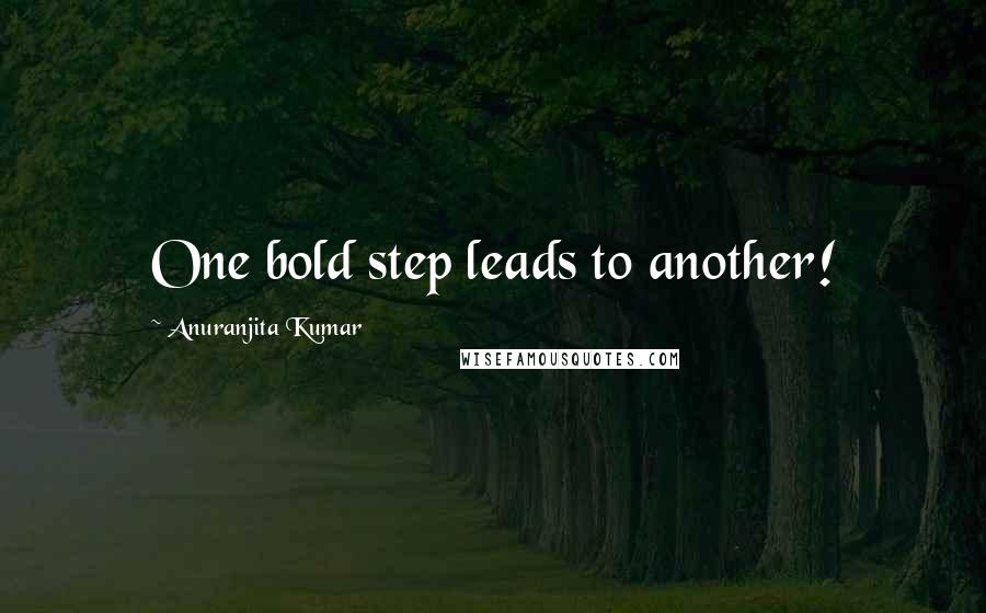 Anuranjita Kumar Quotes: One bold step leads to another!
