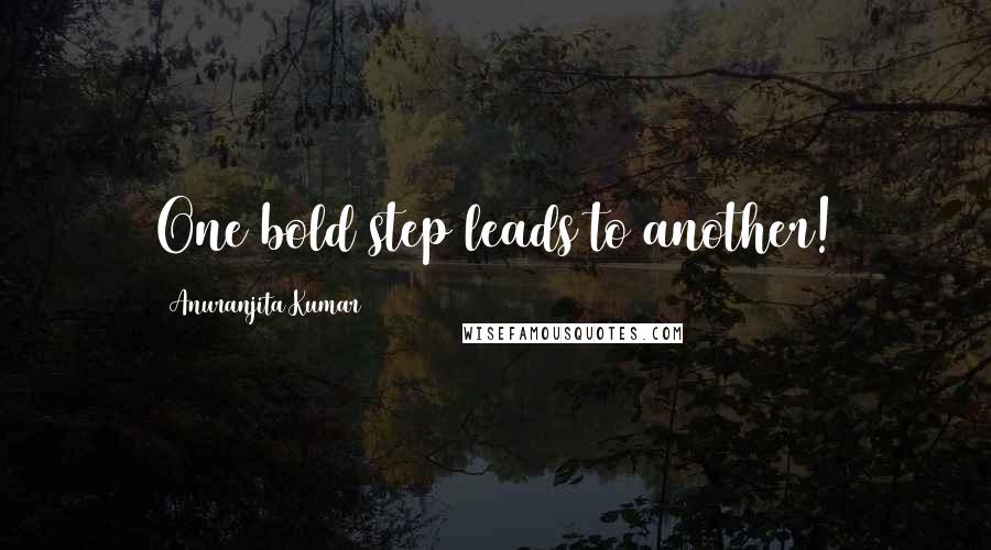 Anuranjita Kumar Quotes: One bold step leads to another!