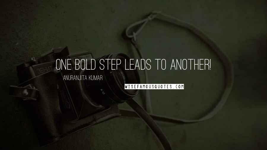 Anuranjita Kumar Quotes: One bold step leads to another!