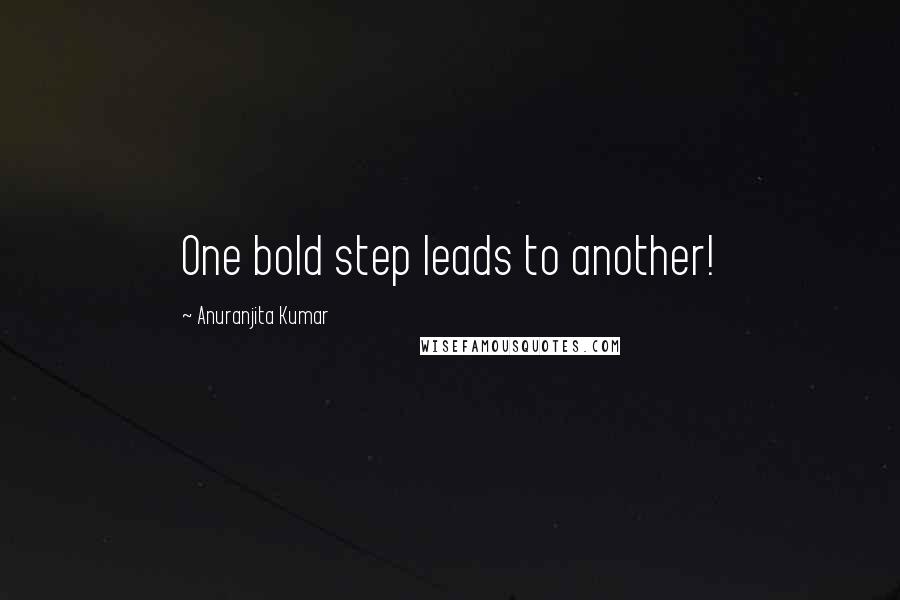 Anuranjita Kumar Quotes: One bold step leads to another!