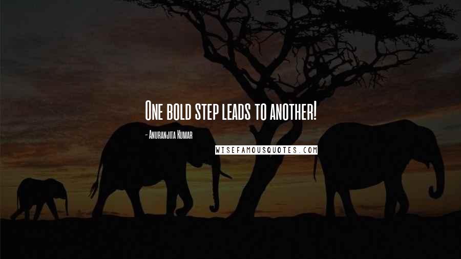 Anuranjita Kumar Quotes: One bold step leads to another!