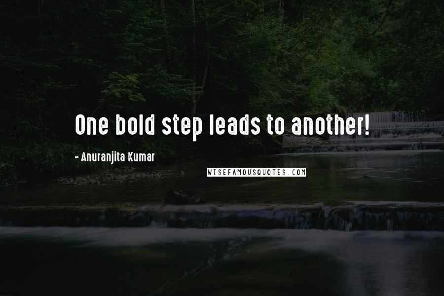 Anuranjita Kumar Quotes: One bold step leads to another!