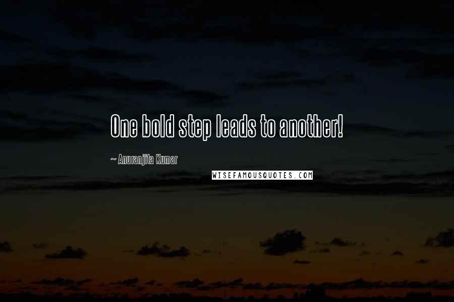 Anuranjita Kumar Quotes: One bold step leads to another!