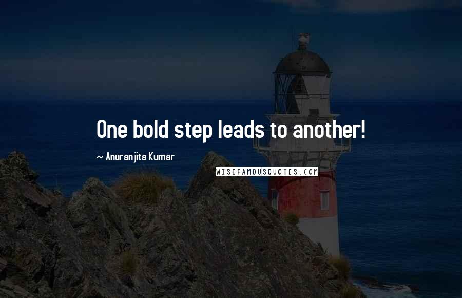 Anuranjita Kumar Quotes: One bold step leads to another!