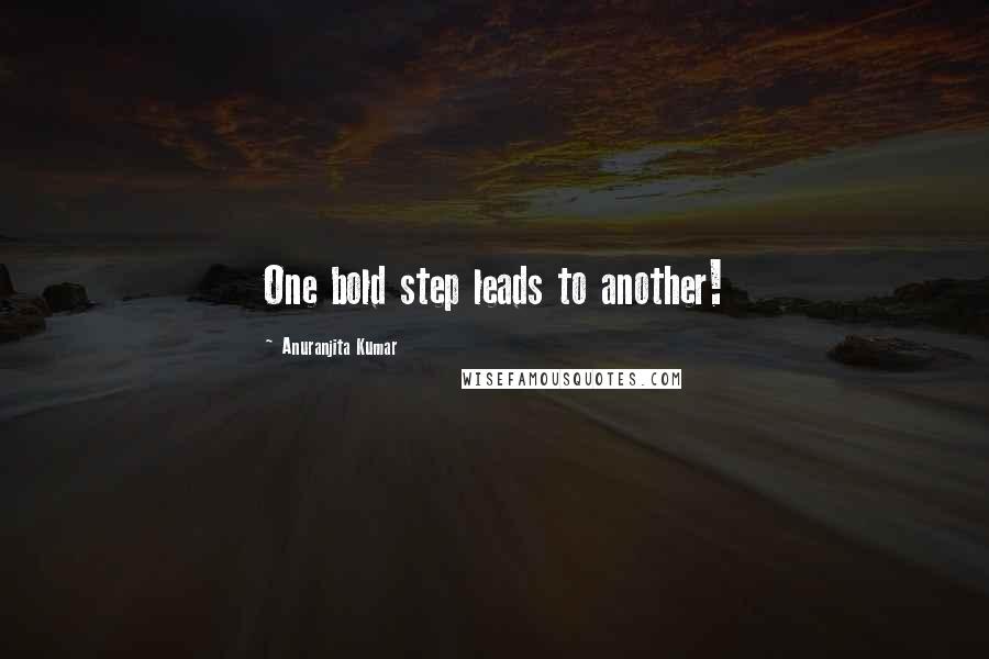 Anuranjita Kumar Quotes: One bold step leads to another!