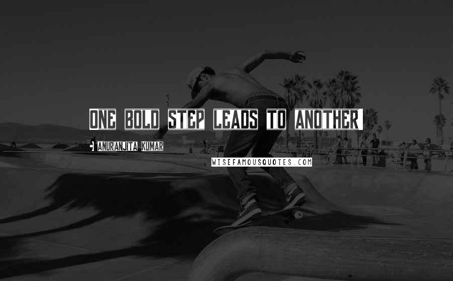 Anuranjita Kumar Quotes: One bold step leads to another!