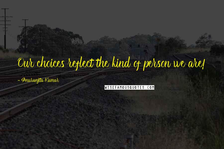 Anuranjita Kumar Quotes: Our choices reflect the kind of person we are!