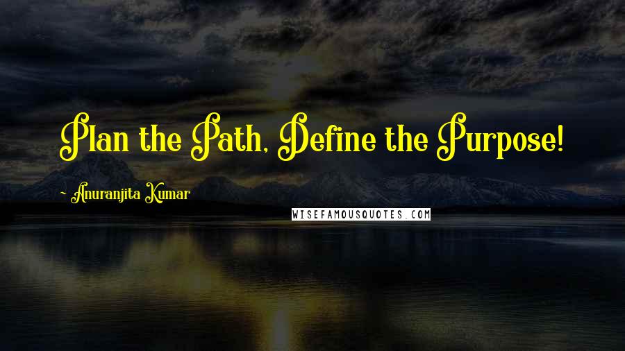 Anuranjita Kumar Quotes: Plan the Path, Define the Purpose!