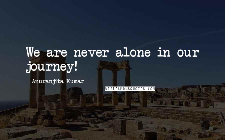 Anuranjita Kumar Quotes: We are never alone in our journey!