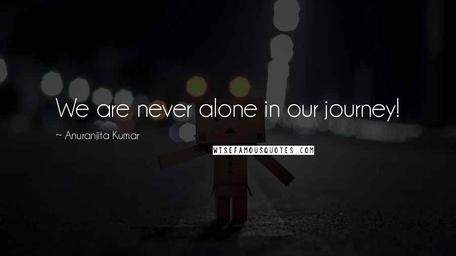 Anuranjita Kumar Quotes: We are never alone in our journey!