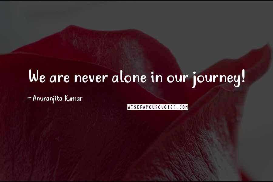 Anuranjita Kumar Quotes: We are never alone in our journey!