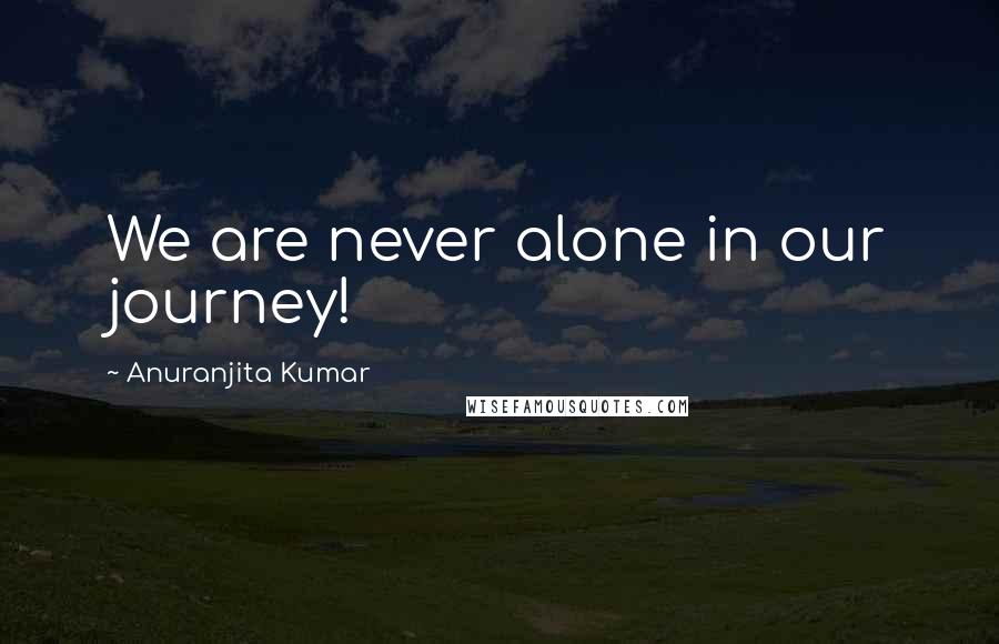 Anuranjita Kumar Quotes: We are never alone in our journey!