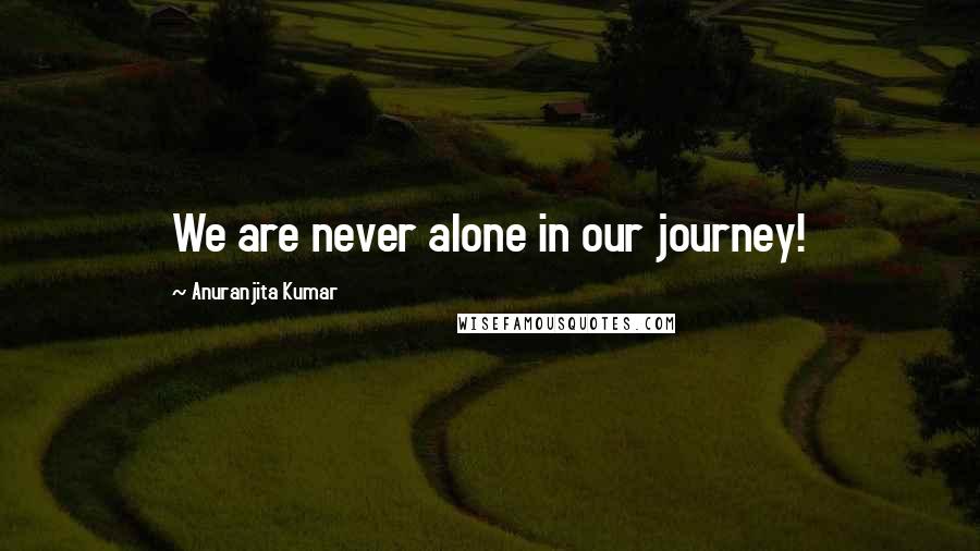 Anuranjita Kumar Quotes: We are never alone in our journey!